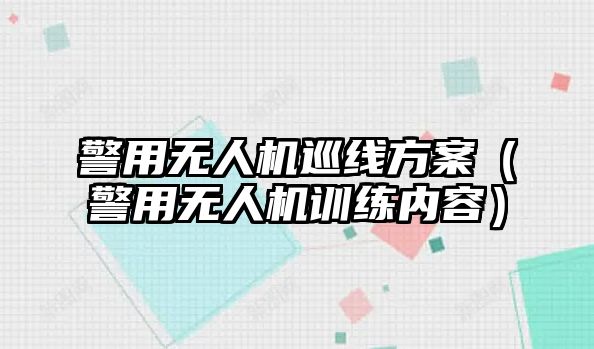 警用無人機巡線方案（警用無人機訓練內(nèi)容）