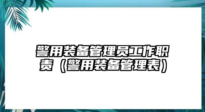 警用裝備管理員工作職責（警用裝備管理表）