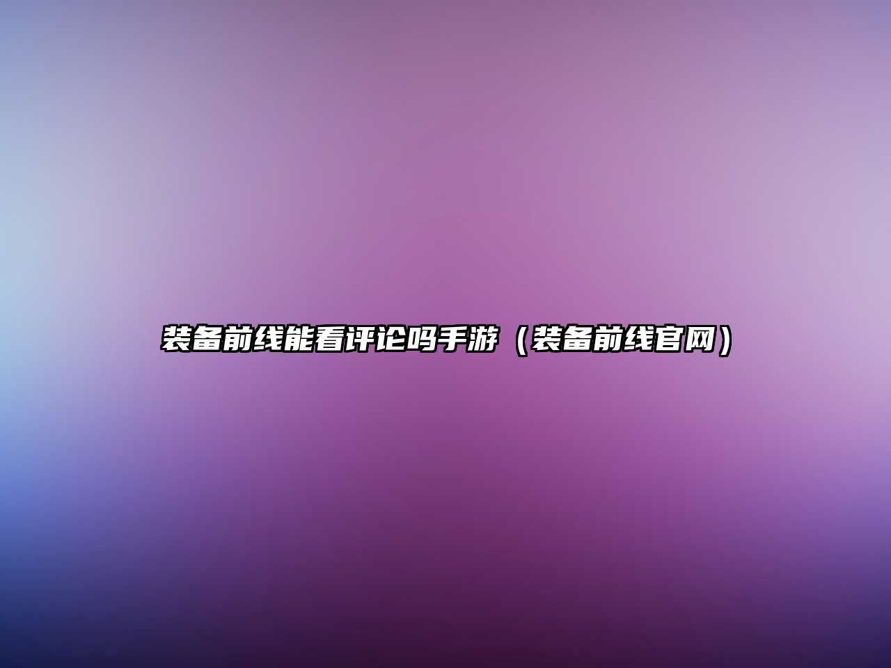 裝備前線能看評論嗎手游（裝備前線官網(wǎng)）