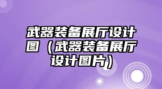 武器裝備展廳設(shè)計(jì)圖（武器裝備展廳設(shè)計(jì)圖片）