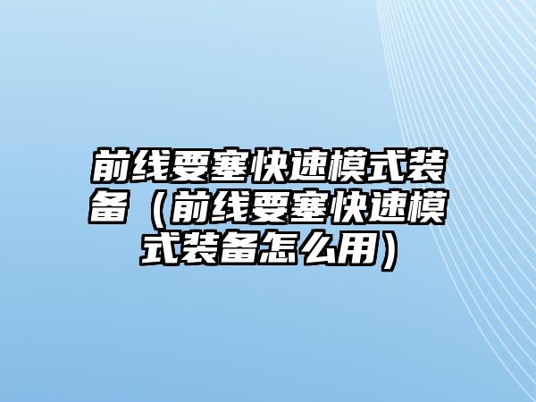 前線要塞快速模式裝備（前線要塞快速模式裝備怎么用）