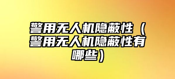 警用無人機隱蔽性（警用無人機隱蔽性有哪些）