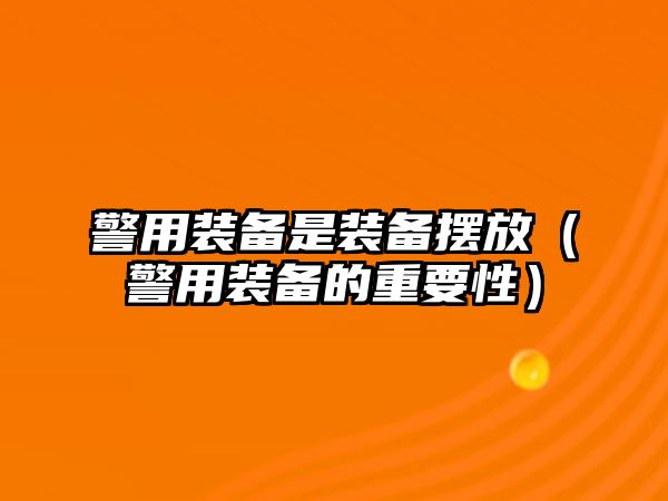 警用裝備是裝備擺放（警用裝備的重要性）