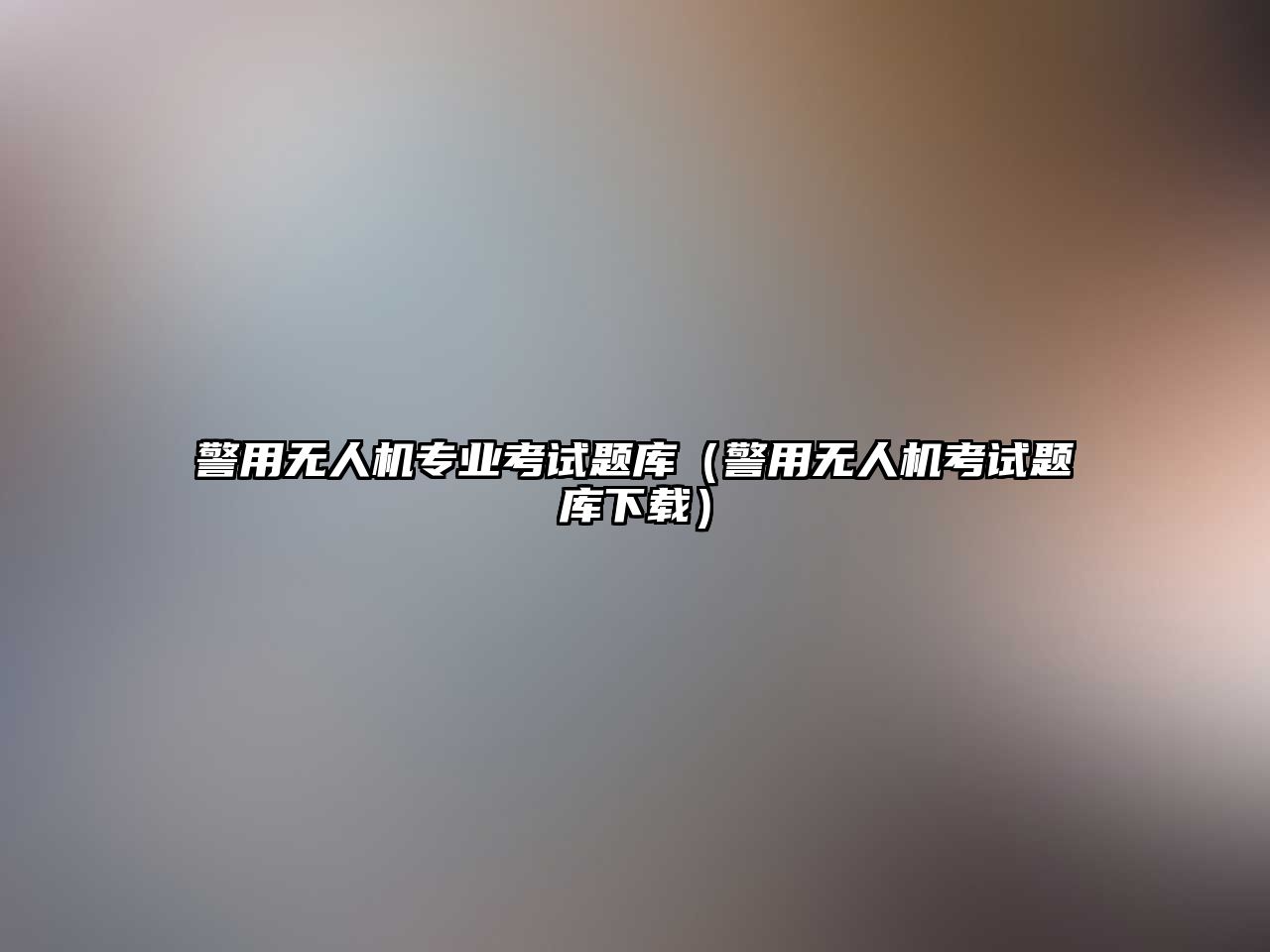 警用無(wú)人機(jī)專業(yè)考試題庫(kù)（警用無(wú)人機(jī)考試題庫(kù)下載）