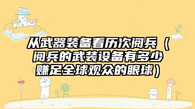 從武器裝備看歷次閱兵（閱兵的武裝設備有多少賺足全球觀眾的眼球）