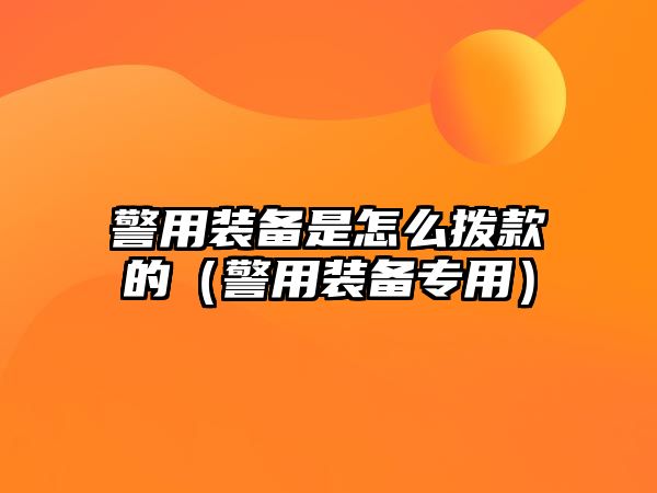 警用裝備是怎么撥款的（警用裝備專用）