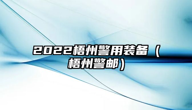 2022梧州警用裝備（梧州警郵）