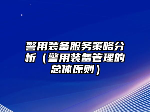 警用裝備服務策略分析（警用裝備管理的總體原則）