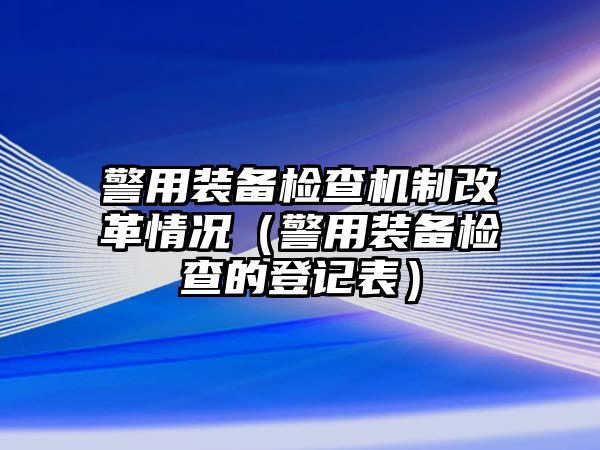 警用裝備檢查機制改革情況（警用裝備檢查的登記表）