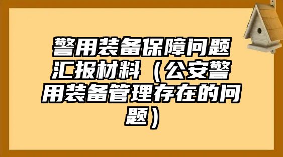 警用裝備保障問題匯報材料（公安警用裝備管理存在的問題）