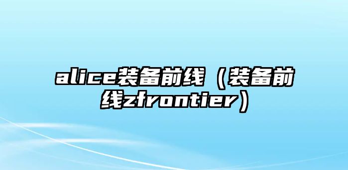 alice裝備前線（裝備前線zfrontier）