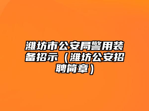 濰坊市公安局警用裝備招示（濰坊公安招聘簡章）