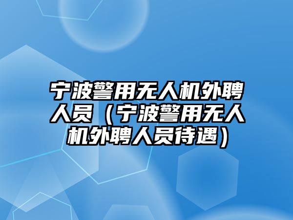 寧波警用無人機(jī)外聘人員（寧波警用無人機(jī)外聘人員待遇）