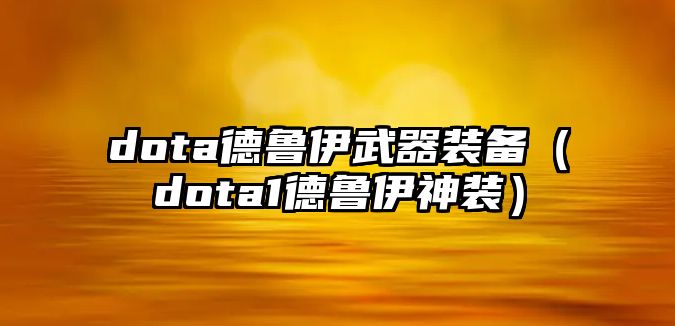 dota德魯伊武器裝備（dota1德魯伊神裝）