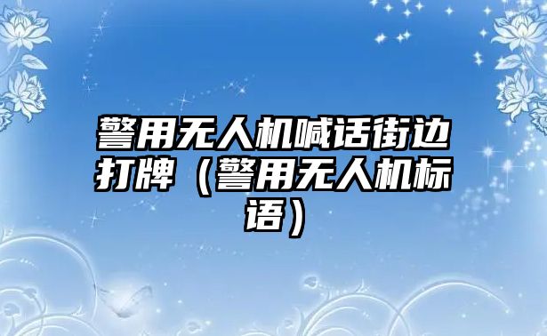 警用無人機喊話街邊打牌（警用無人機標語）