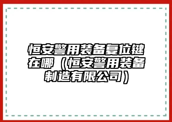 恒安警用裝備復位鍵在哪（恒安警用裝備制造有限公司）