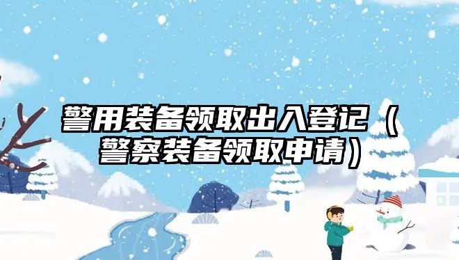 警用裝備領取出入登記（警察裝備領取申請）