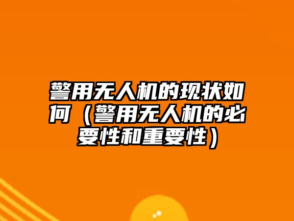 警用無人機(jī)的現(xiàn)狀如何（警用無人機(jī)的必要性和重要性）