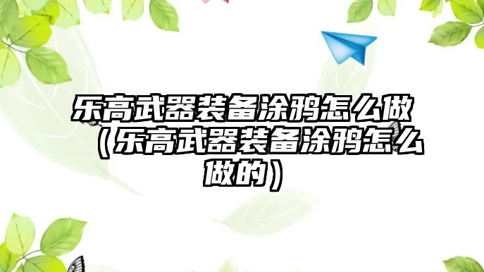 樂高武器裝備涂鴉怎么做（樂高武器裝備涂鴉怎么做的）