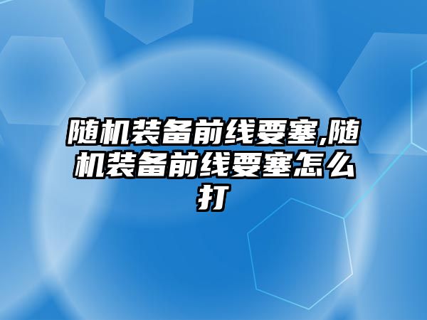 隨機裝備前線要塞,隨機裝備前線要塞怎么打