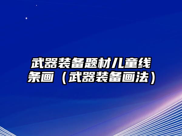 武器裝備題材兒童線條畫（武器裝備畫法）