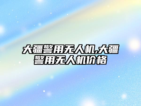 大疆警用無人機(jī),大疆警用無人機(jī)價(jià)格