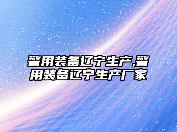 警用裝備遼寧生產,警用裝備遼寧生產廠家