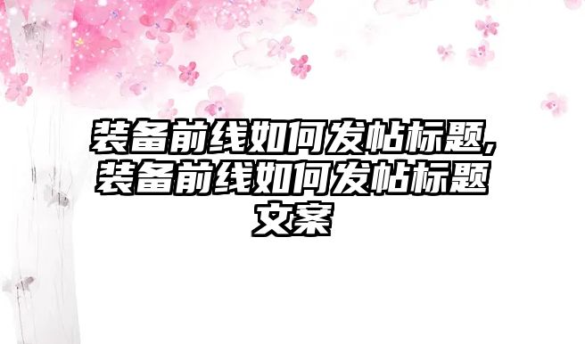 裝備前線如何發帖標題,裝備前線如何發帖標題文案