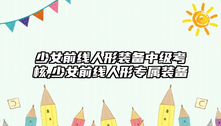 少女前線人形裝備中級考核,少女前線人形專屬裝備