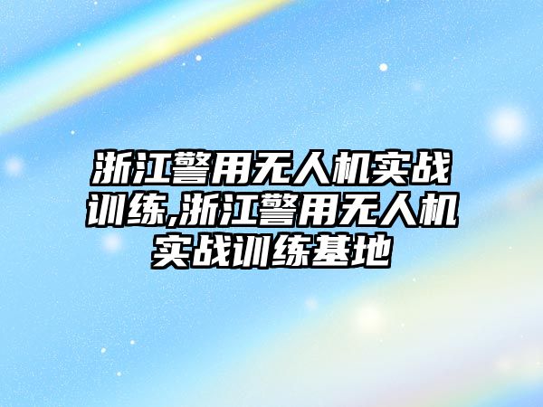 浙江警用無人機實戰訓練,浙江警用無人機實戰訓練基地