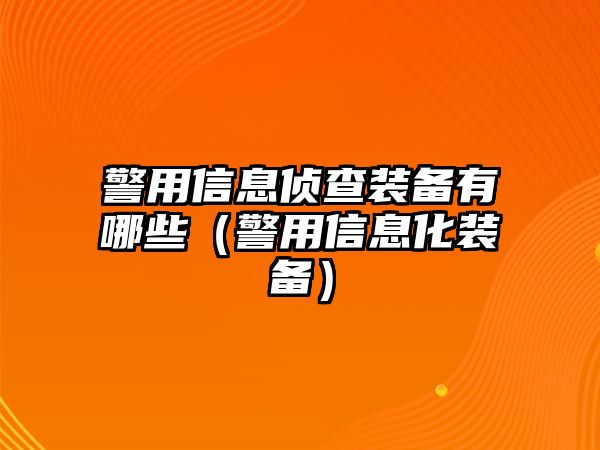 警用信息偵查裝備有哪些（警用信息化裝備）