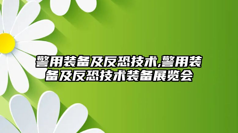 警用裝備及反恐技術,警用裝備及反恐技術裝備展覽會