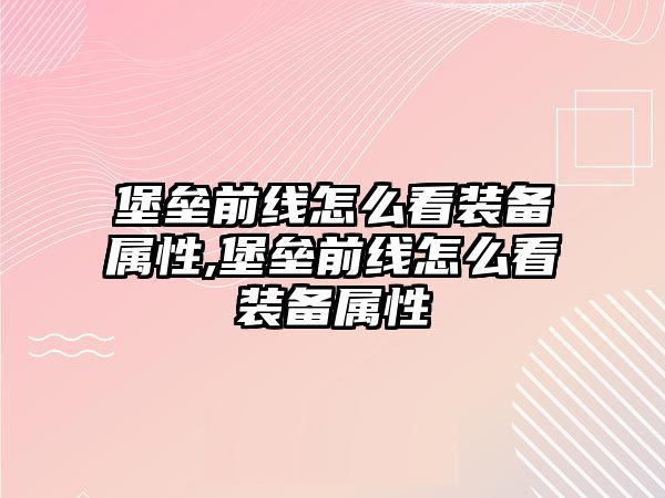 堡壘前線怎么看裝備屬性,堡壘前線怎么看裝備屬性