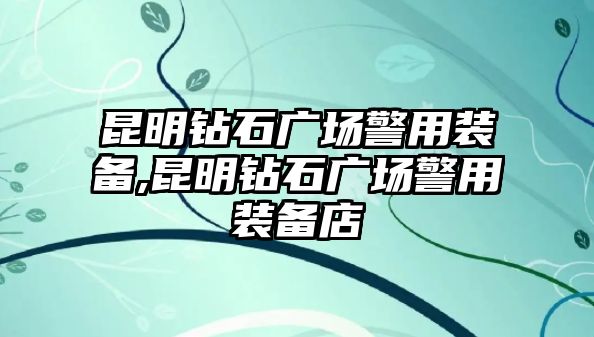 昆明鉆石廣場警用裝備,昆明鉆石廣場警用裝備店