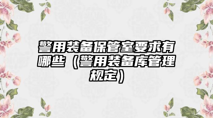 警用裝備保管室要求有哪些（警用裝備庫管理規(guī)定）