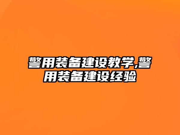 警用裝備建設(shè)教學(xué),警用裝備建設(shè)經(jīng)驗(yàn)