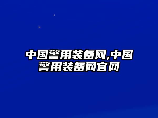 中國警用裝備網,中國警用裝備網官網