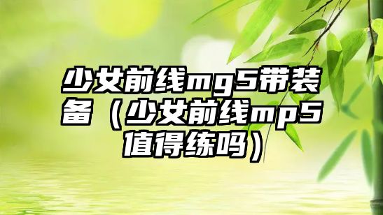 少女前線mg5帶裝備（少女前線mp5值得練嗎）