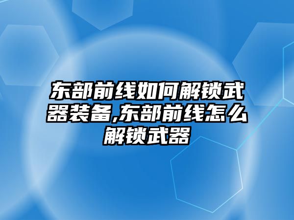 東部前線如何解鎖武器裝備,東部前線怎么解鎖武器