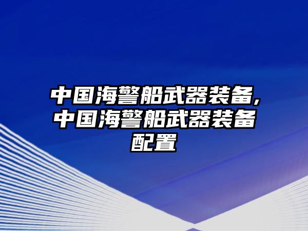 中國海警船武器裝備,中國海警船武器裝備配置