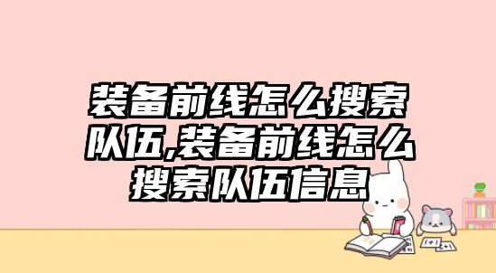 裝備前線怎么搜索隊伍,裝備前線怎么搜索隊伍信息