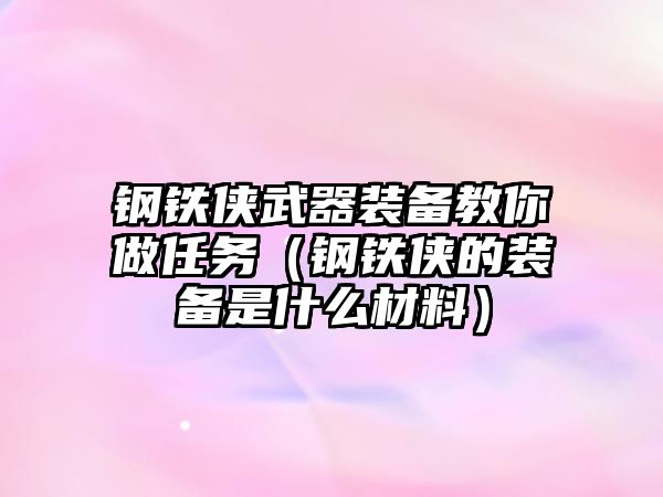 鋼鐵俠武器裝備教你做任務（鋼鐵俠的裝備是什么材料）