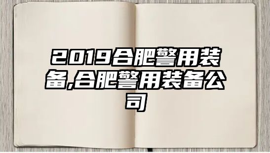 2019合肥警用裝備,合肥警用裝備公司