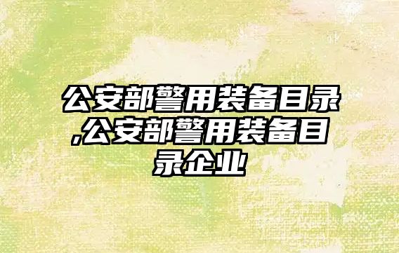 公安部警用裝備目錄,公安部警用裝備目錄企業