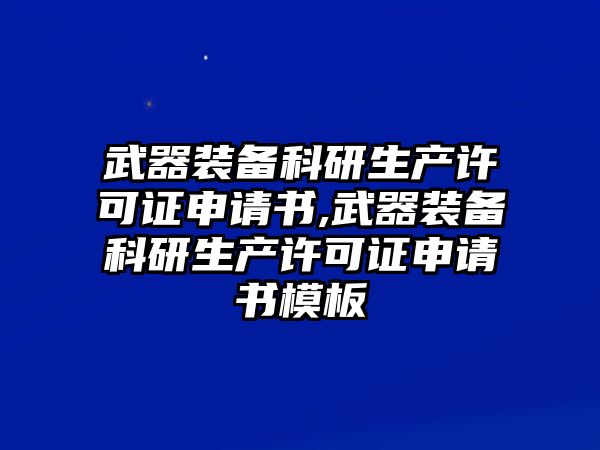 武器裝備科研生產(chǎn)許可證申請(qǐng)書,武器裝備科研生產(chǎn)許可證申請(qǐng)書模板