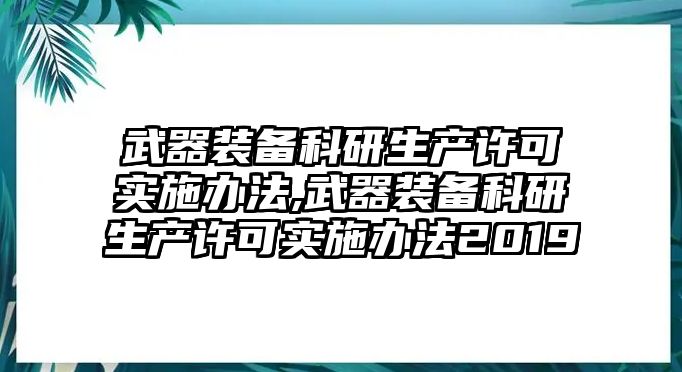 武器裝備科研生產許可實施辦法,武器裝備科研生產許可實施辦法2019