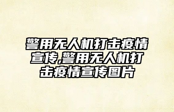 警用無(wú)人機(jī)打擊疫情宣傳,警用無(wú)人機(jī)打擊疫情宣傳圖片