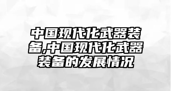 中國現代化武器裝備,中國現代化武器裝備的發展情況