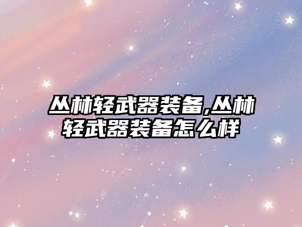 叢林輕武器裝備,叢林輕武器裝備怎么樣