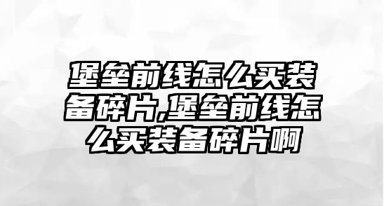 堡壘前線怎么買裝備碎片,堡壘前線怎么買裝備碎片啊